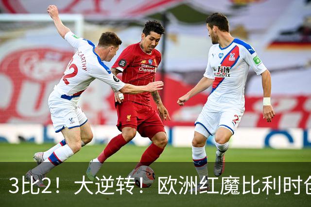 3比2！大逆转！欧洲红魔比利时创造历史，美国男足的小动作没用